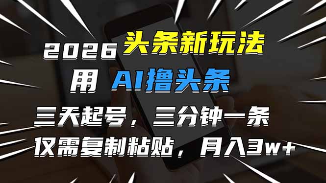 2026最新头条玩法，用AI撸头条，3天必起号，3分钟1条，只需要复制粘贴，简单月入3W+-橡木仓