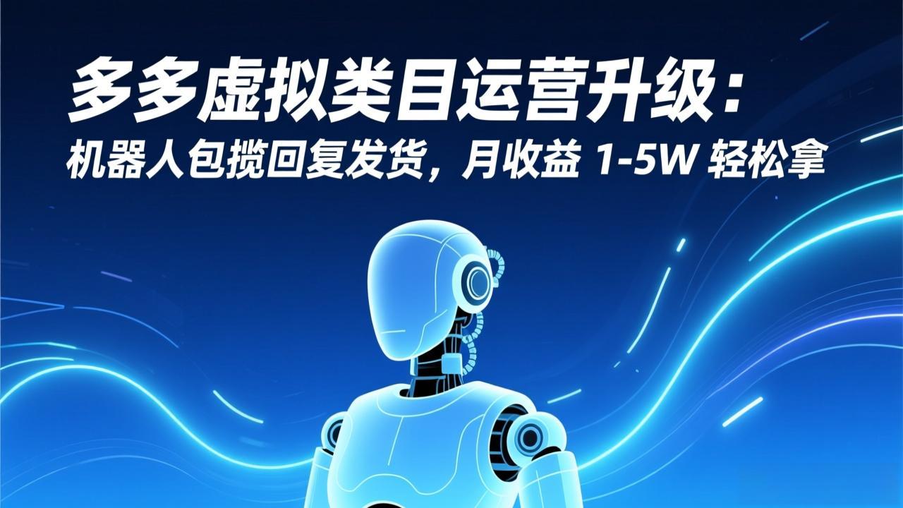 多多虚拟类目运营升级：机器人包揽回复发货，月收益 1-5W 轻松拿-橡木仓