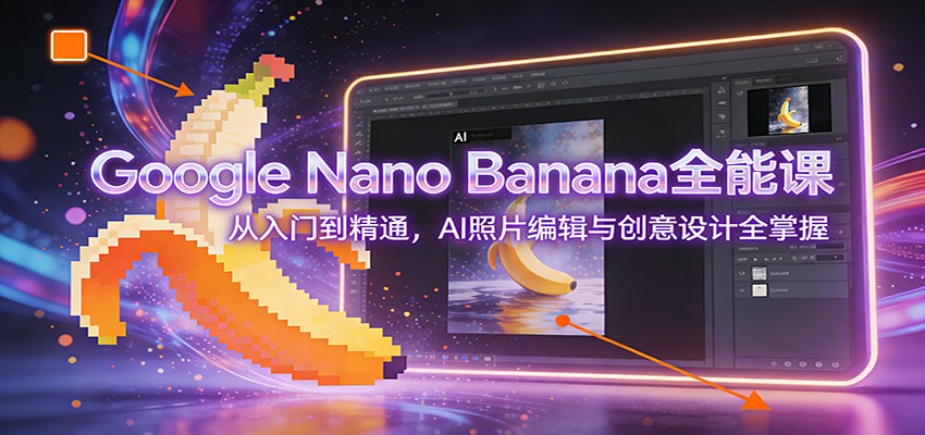 Google Nano Banana全能课:从入门到精通,AI照片编辑与创意设计全掌握-橡木仓