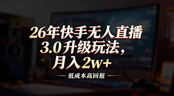 26年快手无人直播3.0升级玩法，低成本高回报，月入2w+-橡木仓