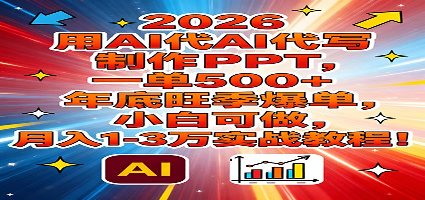 2026用AI代写制作PPT，一单500+，年底旺季爆单，小白可做，月入1-3万实战教程-橡木仓