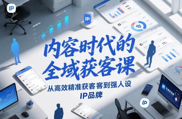 内容时代的全域获客课，从高效精准获客到强人设IP品牌-橡木仓