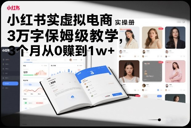 小红书虚拟电商实操手册，3万字保姆级教学，3个月从0賺到1w+-橡木仓