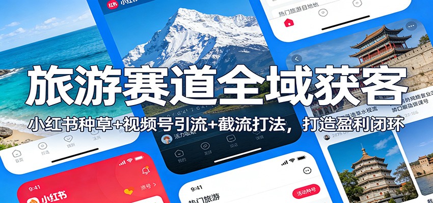 旅游赛道全域获客:小红书种草+视频号引流+截流打法,打造盈利闭环-橡木仓