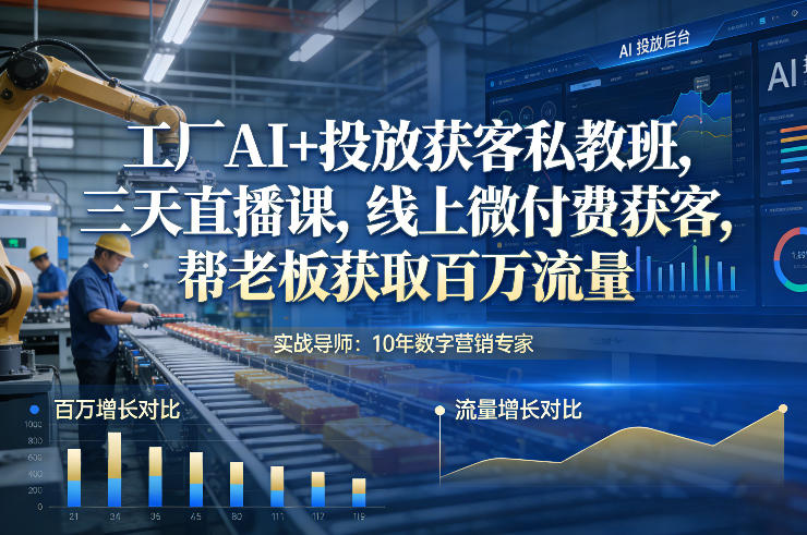 工厂AI+投放获客私教班,三天直播课,线上微付费获客,帮老板获取百万流量-橡木仓