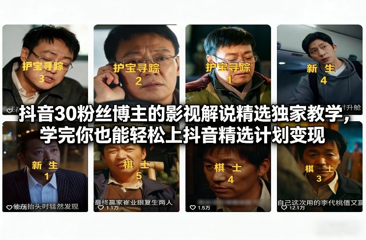 抖音30粉丝博主的影视解说精选独家教学，学完你也能轻松上抖音精选计划变现-橡木仓
