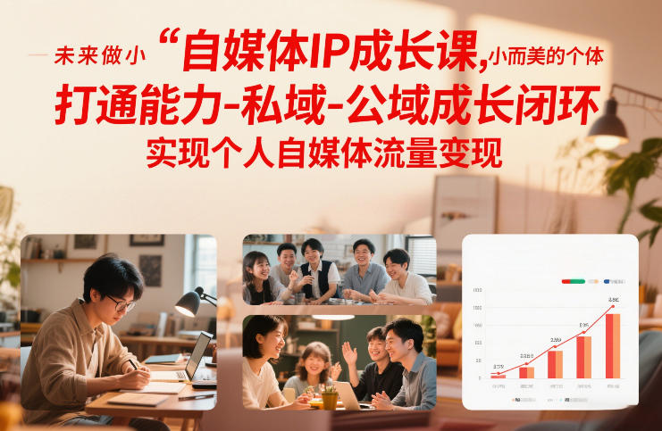 自媒体IP成长课，未来做小而美的个体，打通能力-私域-公域成长闭环，实现个人自媒体流量变现-橡木仓