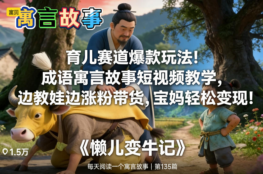 育儿赛道爆款玩法！成语寓言故事短视频教学，边教娃边涨粉带货，宝妈轻松变现！-橡木仓