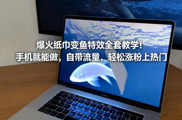 爆火纸巾变鱼特效全套教学！手机就能做，自带流量，轻松涨粉上热门-橡木仓