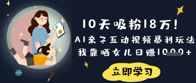 10天吸粉18W!AI亲子互动视频暴利玩法,我靠晒女儿日入数张-橡木仓