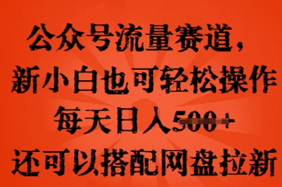 公众号流量赛道,新人小白也可轻松上手操作,每天日入100+,还可以搭配网盘拉新-橡木仓