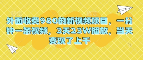 外面收费980的新视频项目,一分钟一条视频,3天23W播放,当天变现了上千-橡木仓