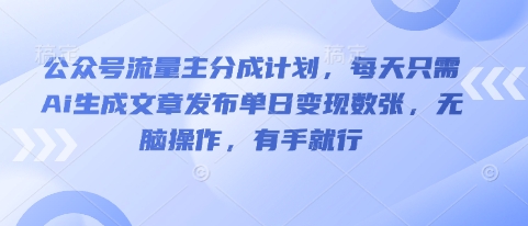 公众号流量主分成计划,每天只需Ai生成文章发布单日变现数张,无脑操作,有手就行-橡木仓