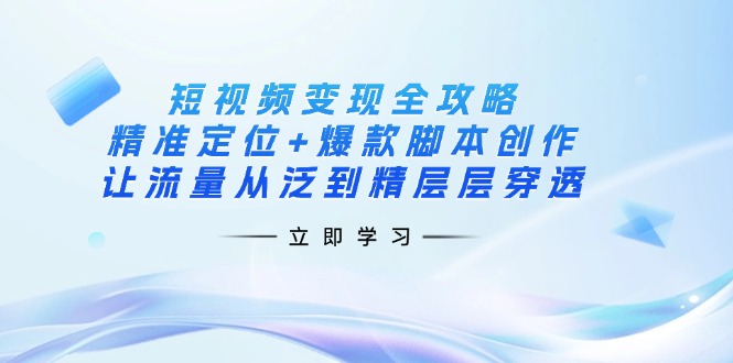 (14159期)短视频变现全攻略:精准定位+爆款脚本创作,让流量从泛到精层层穿透-橡木仓