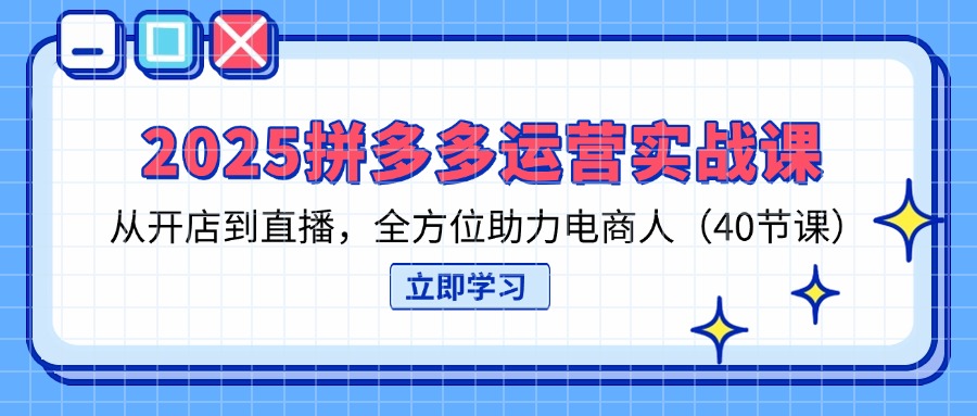 (14259期)2025拼多多运营实战课,从开店到直播,全方位助力电商人(40节课)-橡木仓