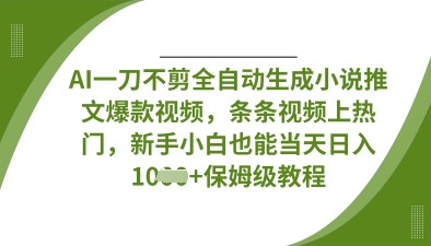 AI一刀不剪全自动生成小说推文爆款视频,条条视频上热门,新手小白也能当天日入数张-橡木仓