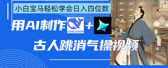 AI古人跳消气操视频制作,deepseek+即梦,小白宝马轻松学会日入四位数-橡木仓