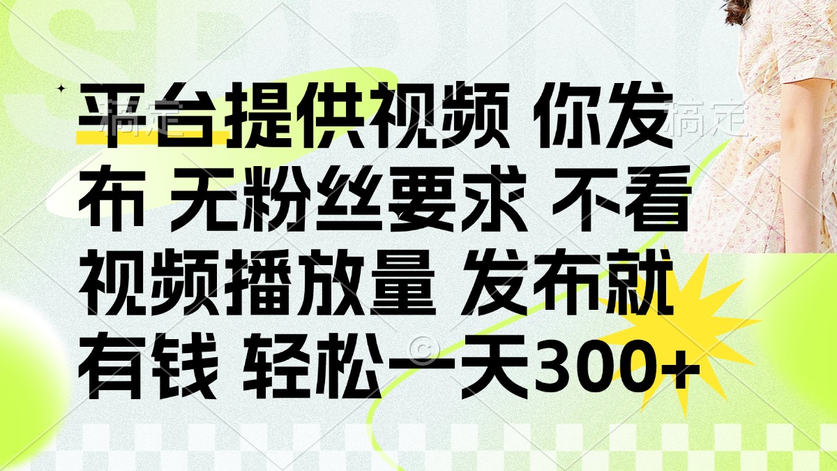(14224期)发布平台提供视频就有钱 无粉丝要求 不看视频播放量 发布就有钱 一天300+-橡木仓