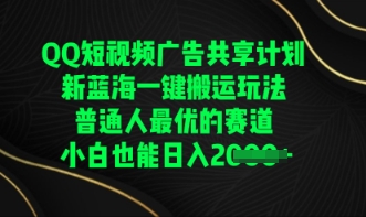 QQ短视频广告共享计划,一键搬运玩法,普通人最优的赛道轻松日入数张-橡木仓