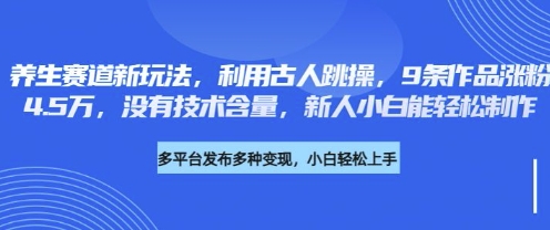 养生赛道新玩法,利用古人跳操,9条作品涨粉4.5W,没有技术含量,新人小白能轻松制作-橡木仓