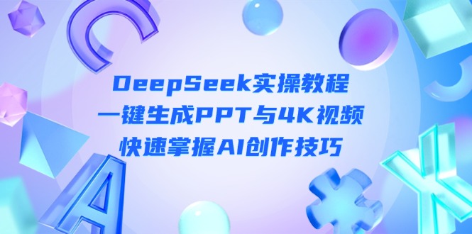 (14300期)DeepSeek入门实操教程:一键生成PPT与4K视频,快速掌握AI创作技巧-橡木仓