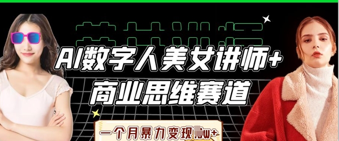 AI数字人美女讲师+商业思维赛道，一个月暴力变现过W+-橡木仓