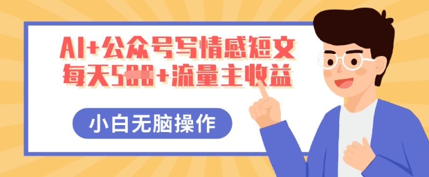 AI+公众号写情感短文，每天5张+流量主收益，多号矩阵无脑操作，小白轻松上手，保姆级教程-橡木仓