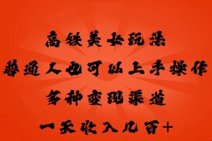 高铁美女玩法,普通人也可以轻松上手,多种渠道变现,一天几张-橡木仓