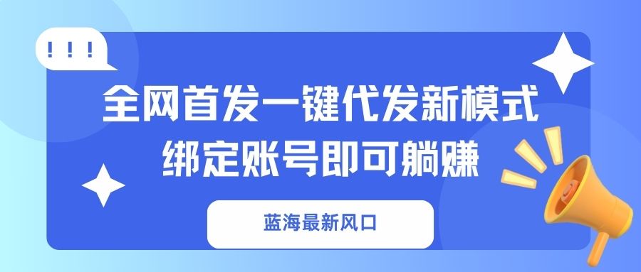 (14183期)蓝海最新风口,全网首发一键代发新模式!绑定账号即可躺赚-橡木仓