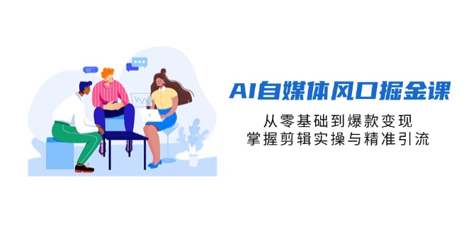 (14329期)AI自媒体风口掘金课,从零基础到爆款变现,掌握剪辑实操与精准引流-橡木仓