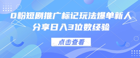 0粉短剧推广标记玩法爆单新人分享日入3位数经验-橡木仓