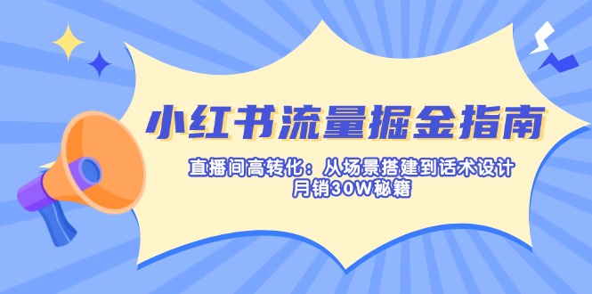 (14174期)小红书流量掘金指南:直播间高转化:从场景搭建到话术设计,月销30W秘籍-橡木仓