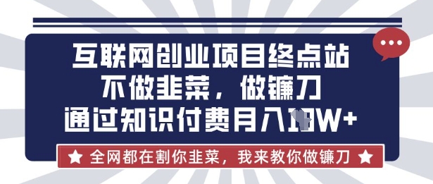 互联网创业尽头-不做韭菜,做镰刀,通过知识付费月入10个【揭秘】-橡木仓