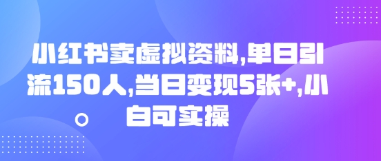 小红书卖虚拟资料，单日引流150人，当日变现5张+，小白可实操-橡木仓
