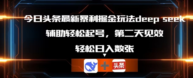 今日头条最新暴利掘金玩法deepseek，辅助轻松矩阵当天起号，第二天见收益，轻松日入数张-橡木仓