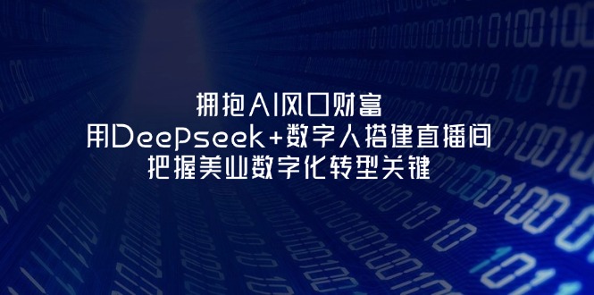 (14299期)拥抱AI风口财富:用Deepseek+数字人搭建直播间,把握美业数字化转型关键-橡木仓