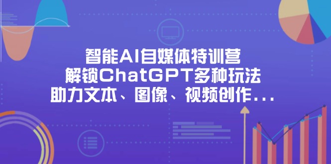 (14245期)智能AI自媒体特训营,解锁ChatGPT多种玩法,助力文本、图像、视频创作...-橡木仓