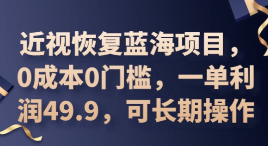 2025近视恢复蓝海项目,0成本0门槛,一单利润49.9,可长期操作-橡木仓