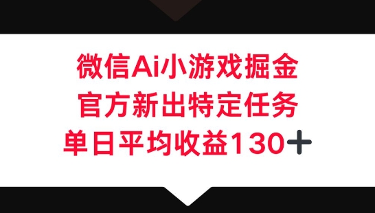 微信AI小游戏掘金,官方新出特定任务,单日平均收益130+-橡木仓