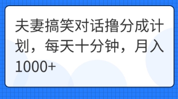 夫妻搞笑对话撸分成计划,每天十分钟,月入1000+-橡木仓