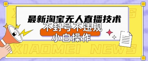 2025年淘宝无人直播带货10.0.全新技术,不违规,不封号,纯小白操作,日入数张【揭秘】-橡木仓