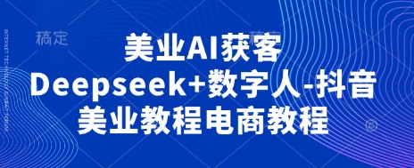 美业AI获客Deepseek+数字人-抖音美业教程电商教程-橡木仓