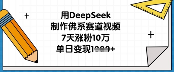 用DeepSeek制作佛系赛道视频，7天涨粉10万，单日变现1k-橡木仓