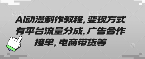 AI动漫制作教程,变现方式有平台流量分成,广告合作接单,电商带货等-橡木仓