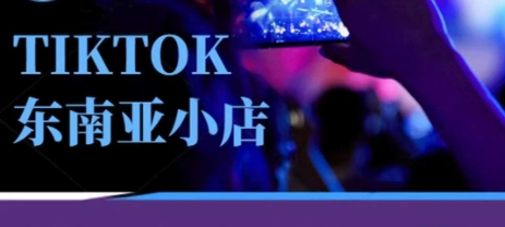 Tiktok东南亚跨境小店运营班,一门专业的TK小店运营培训课-橡木仓