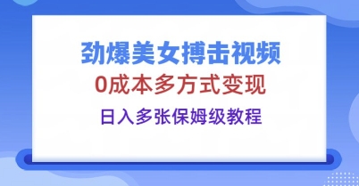 劲爆美女搏击视频,0成本多方式变现,日入多张保姆级教程-橡木仓
