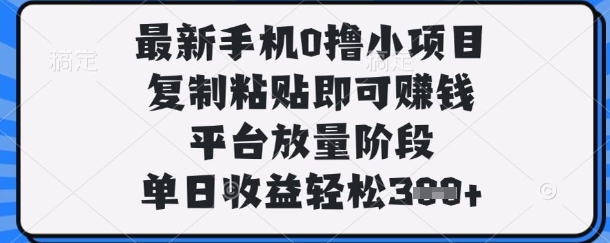 最新手机0撸小项目,复制粘贴即可挣钱,平台放量阶段,单日收益轻松3张+【揭秘】-橡木仓