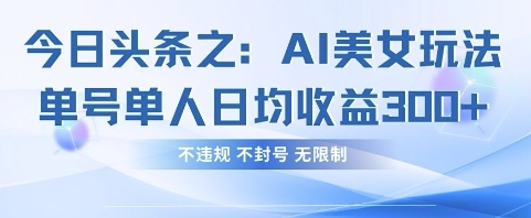 今日头条之AI美女玩法单号单人日均收益3张+，不违规 不封号 无限制-橡木仓