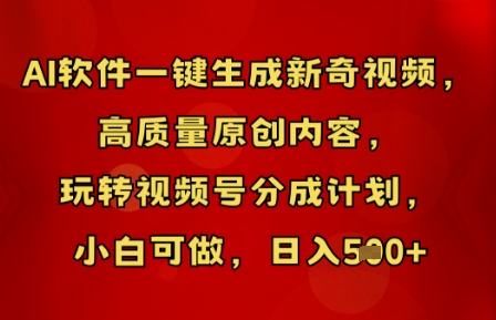 AI软件一键生成新奇视频,高质量原创内容,玩转视频号分成计划,小白可做,日入5张-橡木仓