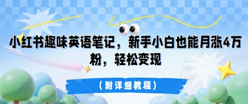 小红书趣味英语笔记，新手小白也能月涨4W粉，轻松变现(附详细教程)-橡木仓